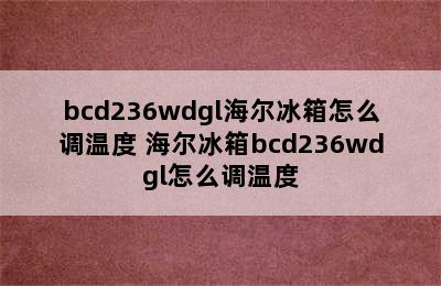 bcd236wdgl海尔冰箱怎么调温度 海尔冰箱bcd236wdgl怎么调温度